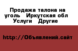 Продажа талона на уголь - Иркутская обл. Услуги » Другие   